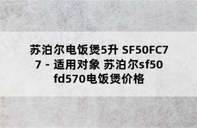 苏泊尔电饭煲5升 SF50FC77 - 适用对象 苏泊尔sf50fd570电饭煲价格